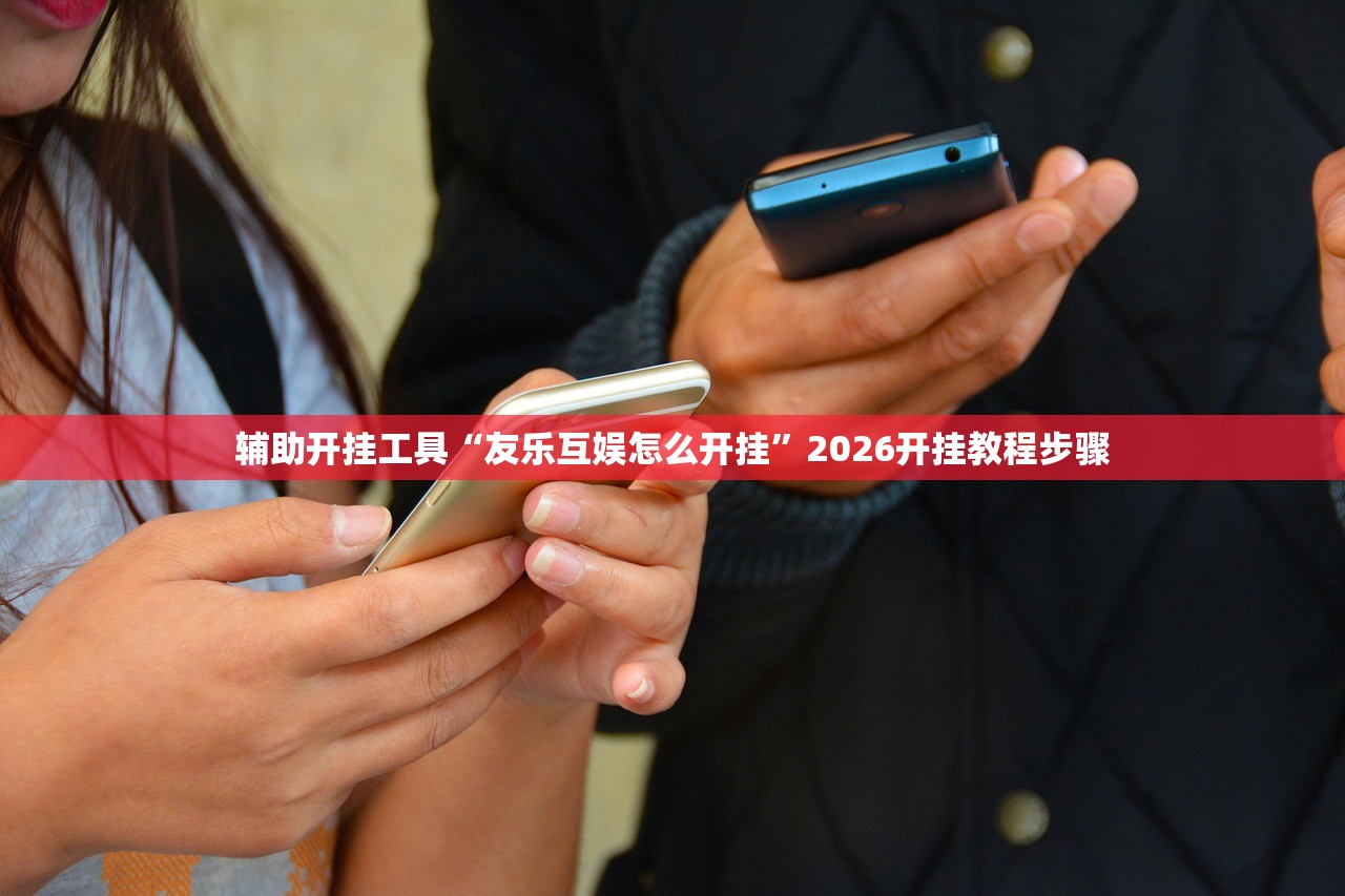 辅助开挂工具“友乐互娱怎么开挂”2026开挂教程步骤