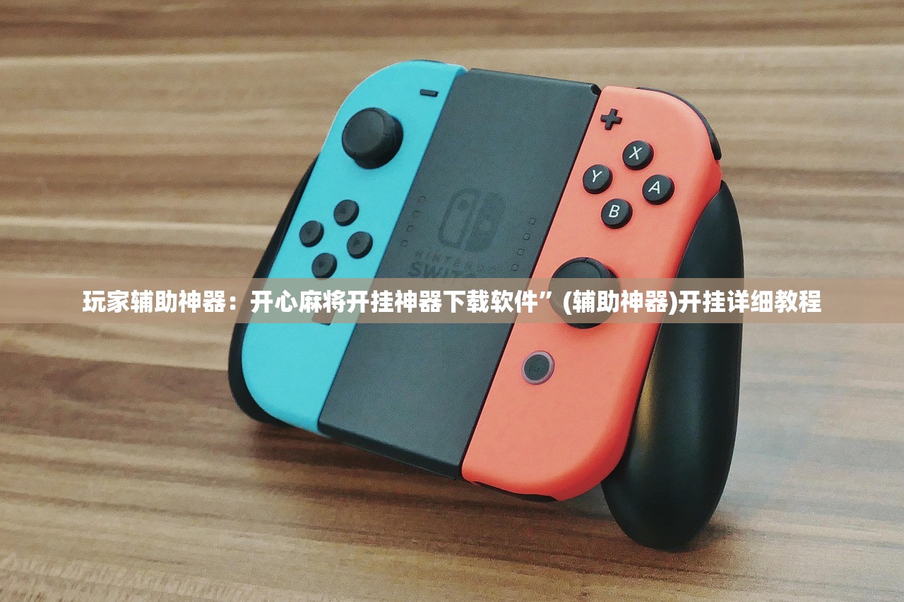 玩家辅助神器：开心麻将开挂神器下载软件	”(辅助神器)开挂详细教程