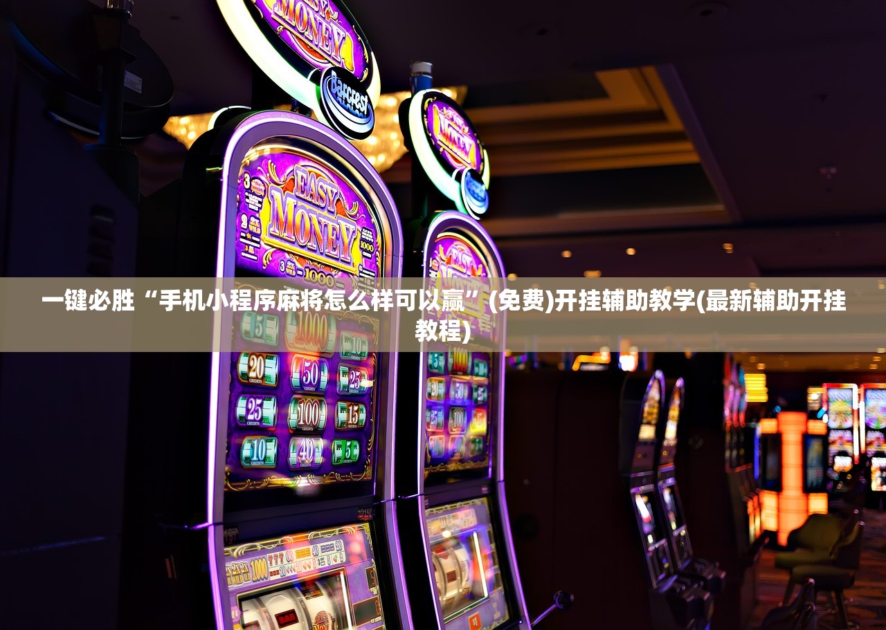 一键必胜“手机小程序麻将怎么样可以赢”(免费)开挂辅助教学(最新辅助开挂教程)