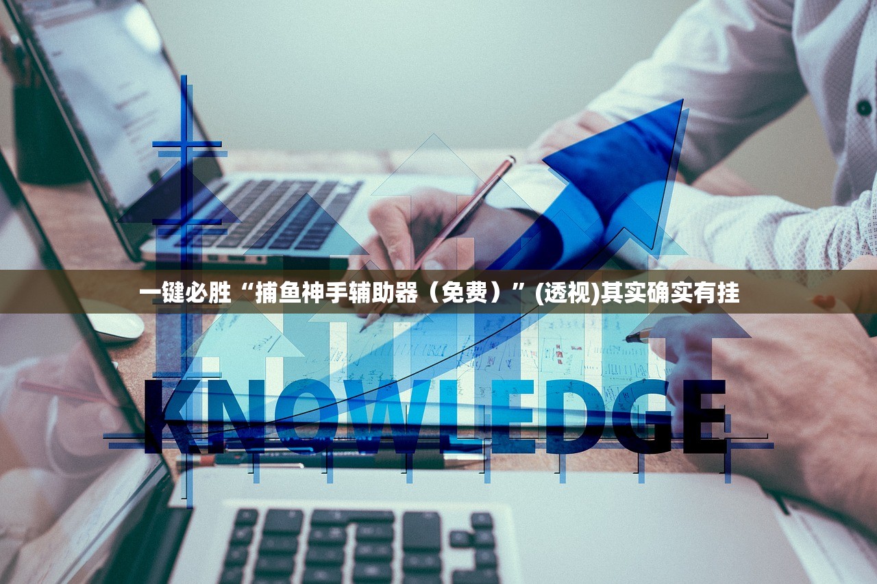 一键必胜“捕鱼神手辅助器（免费）”(透视)其实确实有挂