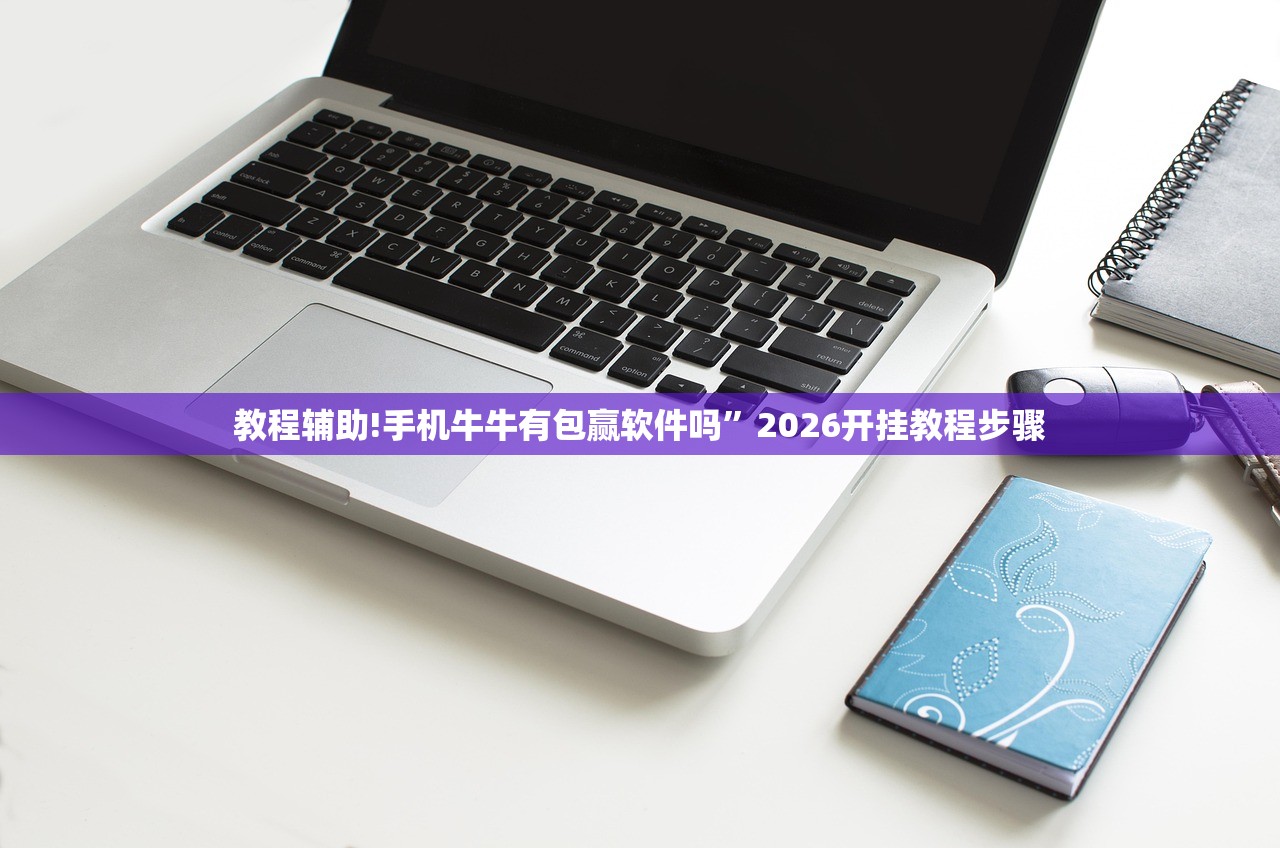 教程辅助!手机牛牛有包赢软件吗”2026开挂教程步骤
