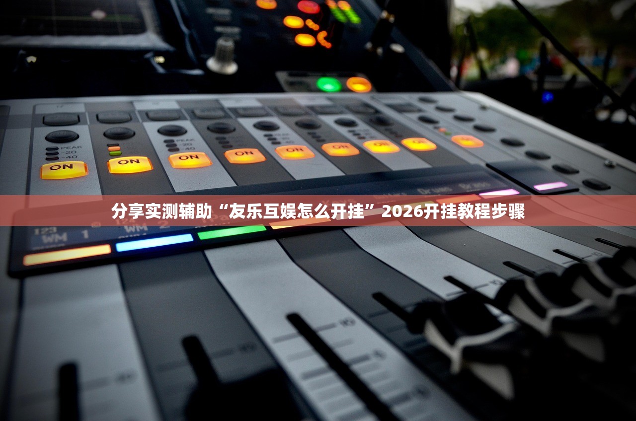 分享实测辅助“友乐互娱怎么开挂”2026开挂教程步骤