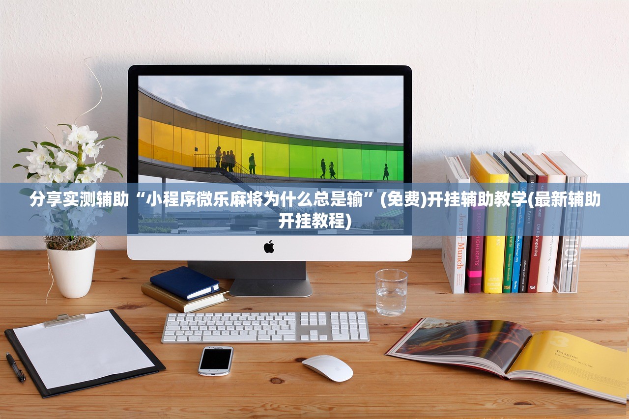 分享实测辅助“小程序微乐麻将为什么总是输”(免费)开挂辅助教学(最新辅助开挂教程)