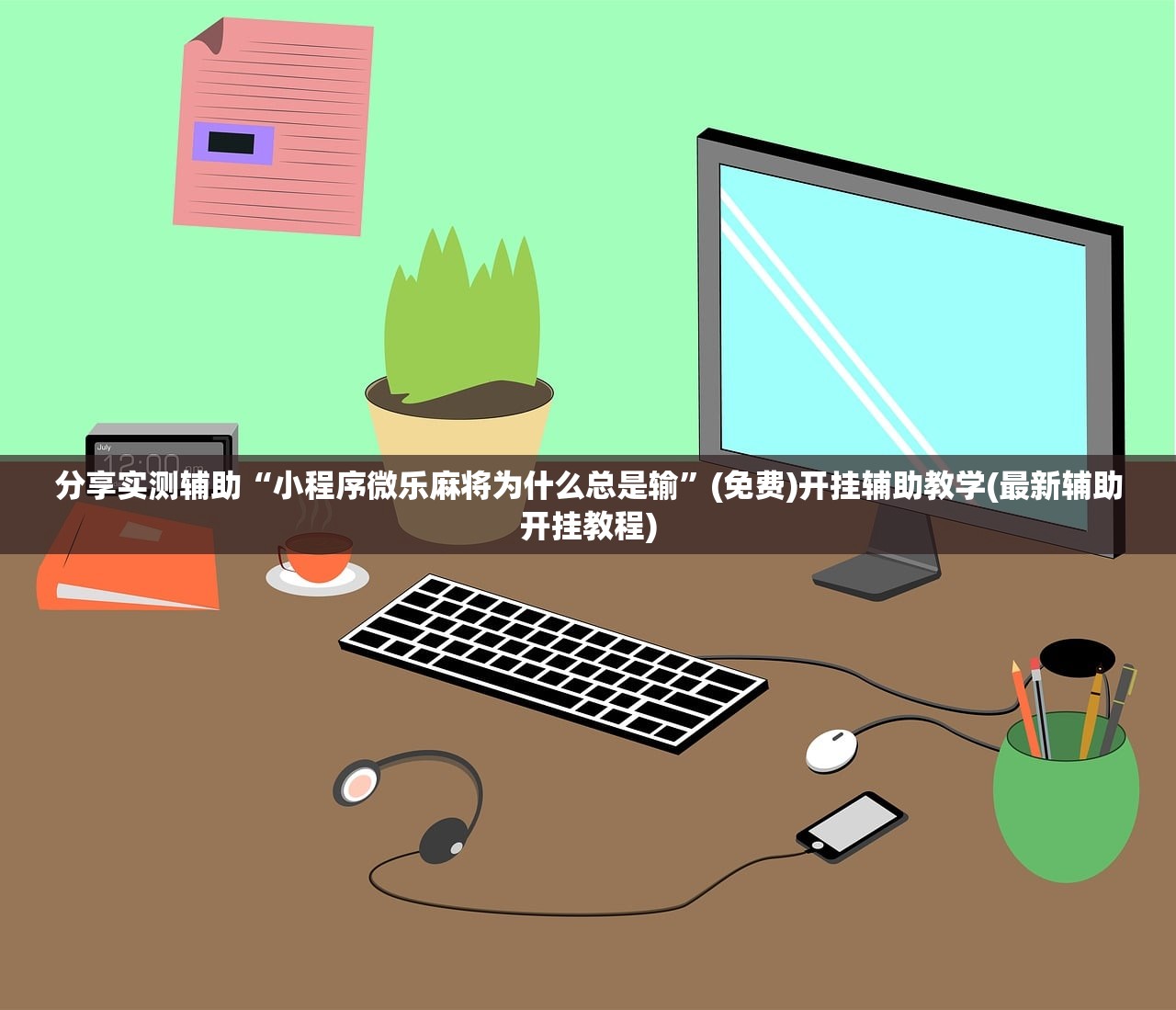 分享实测辅助“小程序微乐麻将为什么总是输	”(免费)开挂辅助教学(最新辅助开挂教程)