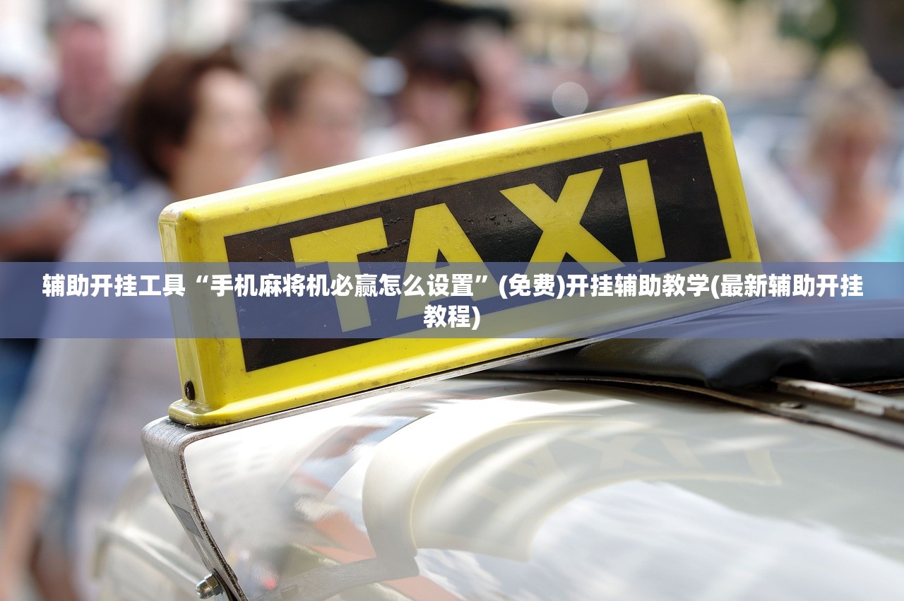 辅助开挂工具“手机麻将机必赢怎么设置	”(免费)开挂辅助教学(最新辅助开挂教程)