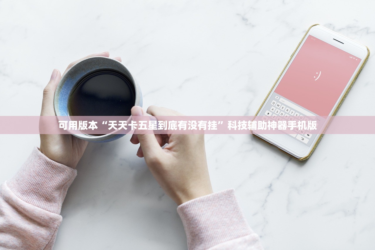 可用版本“天天卡五星到底有没有挂	”科技辅助神器手机版