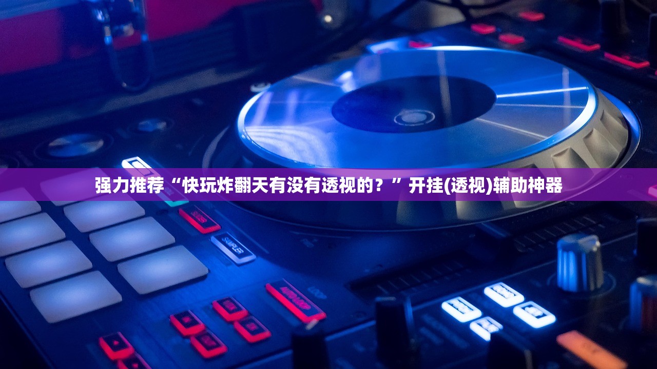 强力推荐“快玩炸翻天有没有透视的？”开挂(透视)辅助神器